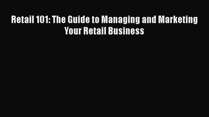 [PDF] Retail 101: The Guide to Managing and Marketing Your Retail Business Download Full Ebook