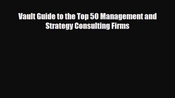 [PDF] Vault Guide to the Top 50 Management and Strategy Consulting Firms Download Online