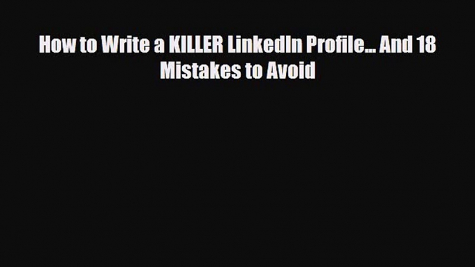 [PDF] How to Write a KILLER LinkedIn Profile... And 18 Mistakes to Avoid Download Full Ebook