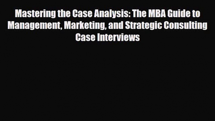 [PDF] Mastering the Case Analysis: The MBA Guide to Management Marketing and Strategic Consulting