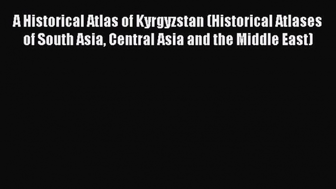 [PDF] A Historical Atlas of Kyrgyzstan (Historical Atlases of South Asia Central Asia and the