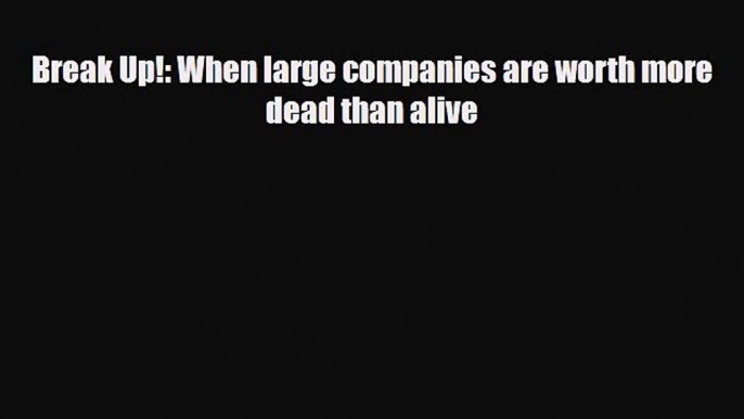 [PDF] Break Up!: When large companies are worth more dead than alive Download Full Ebook