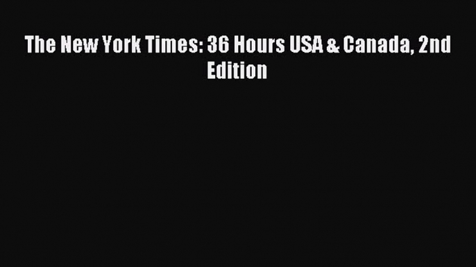 [Download PDF] The New York Times: 36 Hours USA & Canada 2nd Edition [Read] Online