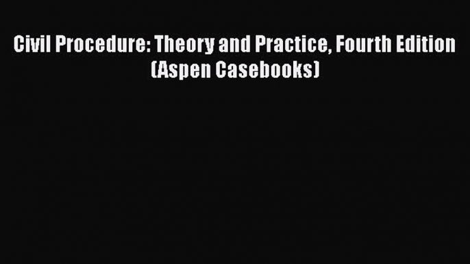 PDF Civil Procedure: Theory and Practice Fourth Edition (Aspen Casebooks) Free Books