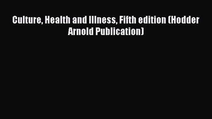 PDF Culture Health and Illness Fifth edition (Hodder Arnold Publication)  EBook