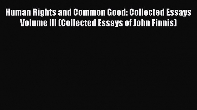 PDF Human Rights and Common Good: Collected Essays Volume III (Collected Essays of John Finnis)