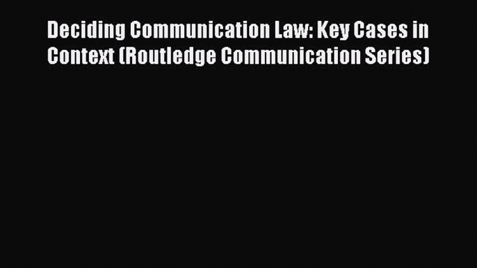 PDF Deciding Communication Law: Key Cases in Context (Routledge Communication Series) Free