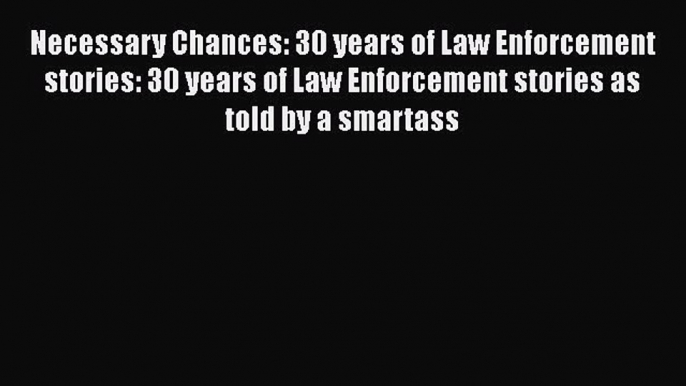 [PDF] Necessary Chances: 30 years of Law Enforcement stories: 30 years of Law Enforcement stories