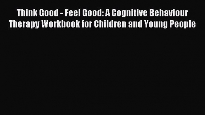 Read Think Good - Feel Good: A Cognitive Behaviour Therapy Workbook for Children and Young