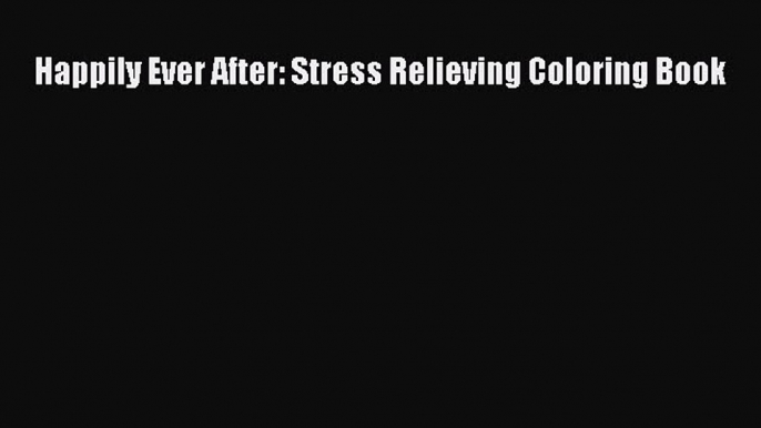 [PDF] Happily Ever After: Stress Relieving Coloring Book [Read] Full Ebook