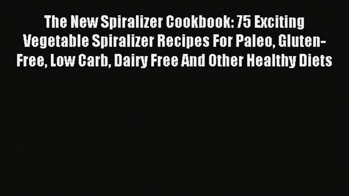 Download The New Spiralizer Cookbook: 75 Exciting Vegetable Spiralizer Recipes For Paleo Gluten-Free