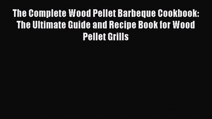 Read The Complete Wood Pellet Barbeque Cookbook: The Ultimate Guide and Recipe Book for Wood