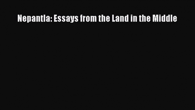 Read Nepantla: Essays from the Land in the Middle Ebook Free