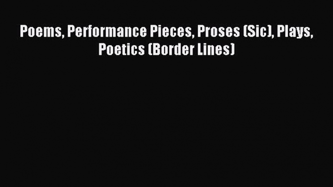 Read Poems Performance Pieces Proses (Sic) Plays Poetics (Border Lines) Ebook Free