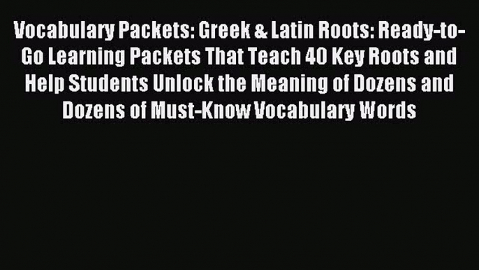 Read Vocabulary Packets: Greek & Latin Roots: Ready-to-Go Learning Packets That Teach 40 Key