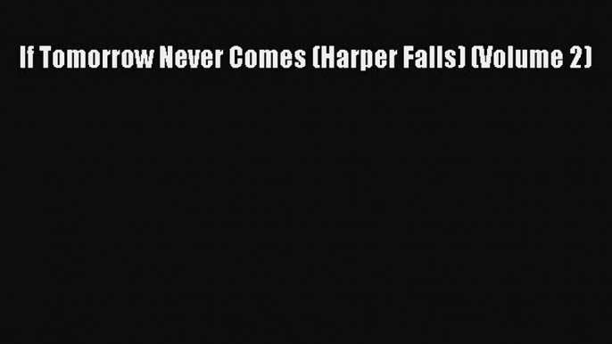 Read If Tomorrow Never Comes (Harper Falls) (Volume 2) Ebook Online