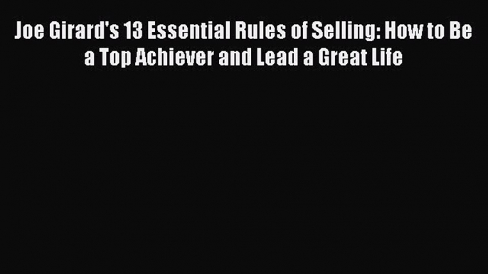 PDF Joe Girard's 13 Essential Rules of Selling: How to Be a Top Achiever and Lead a Great Life