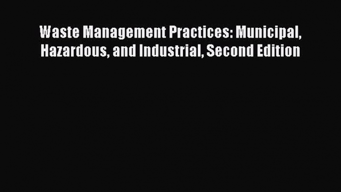 Download Waste Management Practices: Municipal Hazardous and Industrial Second Edition PDF