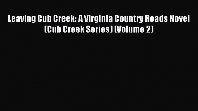 Read Leaving Cub Creek: A Virginia Country Roads Novel (Cub Creek Series) (Volume 2) Ebook