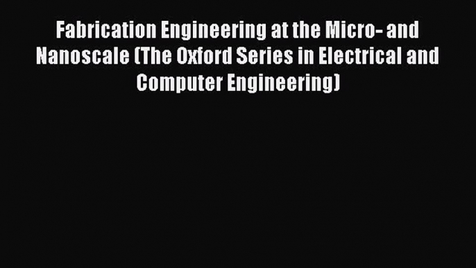 Read Fabrication Engineering at the Micro- and Nanoscale (The Oxford Series in Electrical and