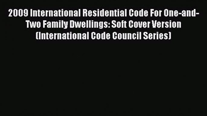 Read 2009 International Residential Code For One-and-Two Family Dwellings: Soft Cover Version