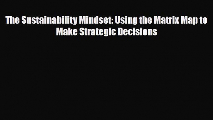 [PDF] The Sustainability Mindset: Using the Matrix Map to Make Strategic Decisions Read Full