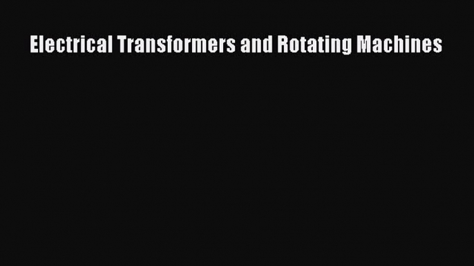 Read Electrical Transformers and Rotating Machines Ebook Free