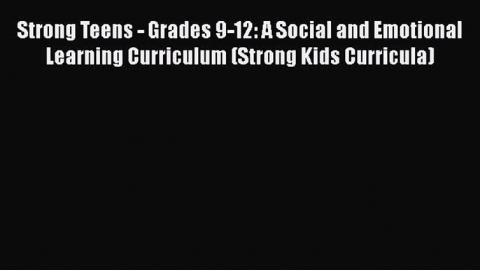 PDF Strong Teens - Grades 9-12: A Social and Emotional Learning Curriculum (Strong Kids Curricula)