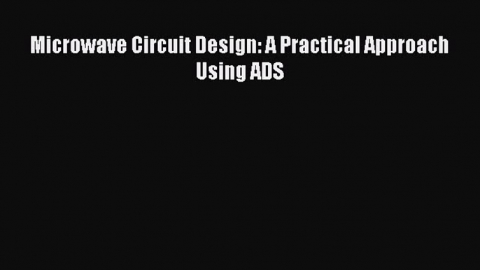 Read Microwave Circuit Design: A Practical Approach Using ADS Ebook Free