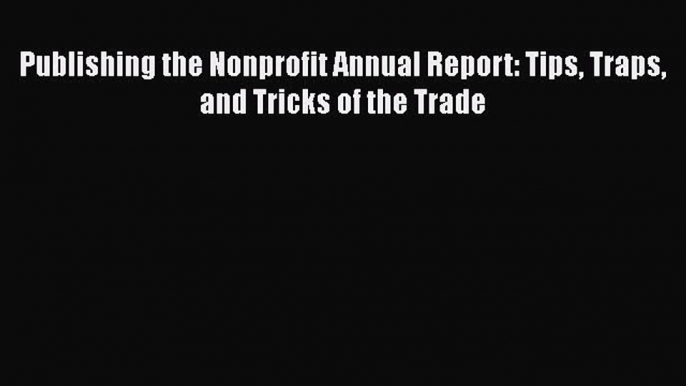 [PDF] Publishing the Nonprofit Annual Report: Tips Traps and Tricks of the Trade Read Online