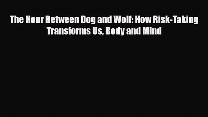 [PDF] The Hour Between Dog and Wolf: How Risk-Taking Transforms Us Body and Mind Download Online