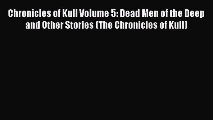 Download Chronicles of Kull Volume 5: Dead Men of the Deep and Other Stories (The Chronicles