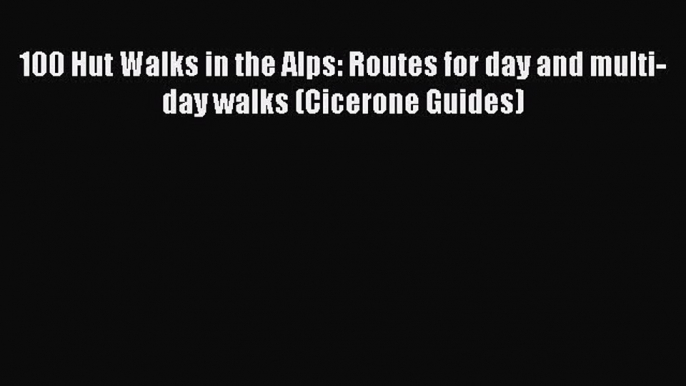 Read 100 Hut Walks in the Alps: Routes for day and multi-day walks (Cicerone Guides) Ebook