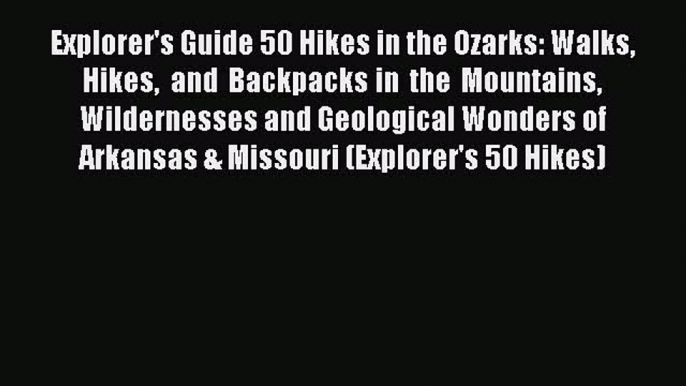 Read Explorer's Guide 50 Hikes in the Ozarks: Walks Hikes and Backpacks in the Mountains Wildernesses