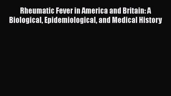 PDF Rheumatic Fever in America and Britain: A Biological Epidemiological and Medical History