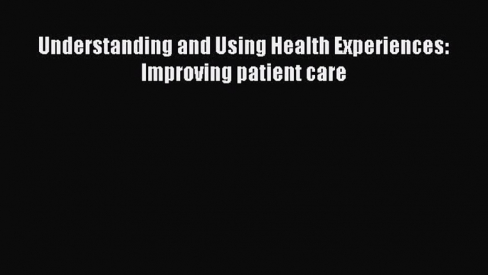 PDF Understanding and Using Health Experiences: Improving patient care  EBook