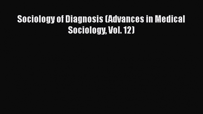 PDF Sociology of Diagnosis (Advances in Medical Sociology Vol. 12)  EBook