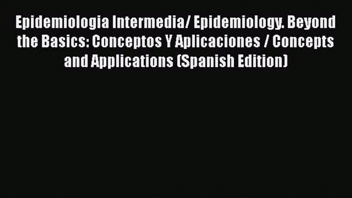 Download Epidemiologia Intermedia/ Epidemiology. Beyond the Basics: Conceptos Y Aplicaciones