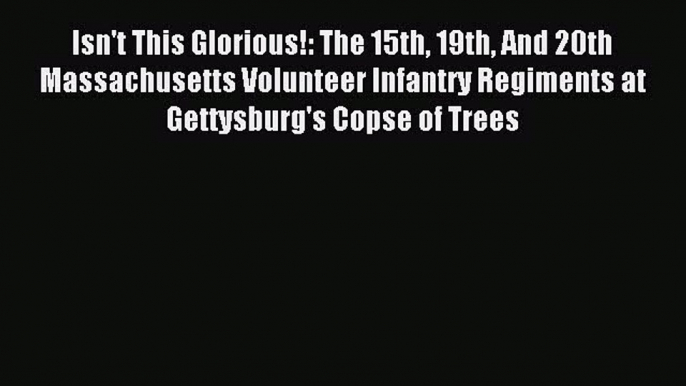 Read Isn't This Glorious!: The 15th 19th And 20th Massachusetts Volunteer Infantry Regiments