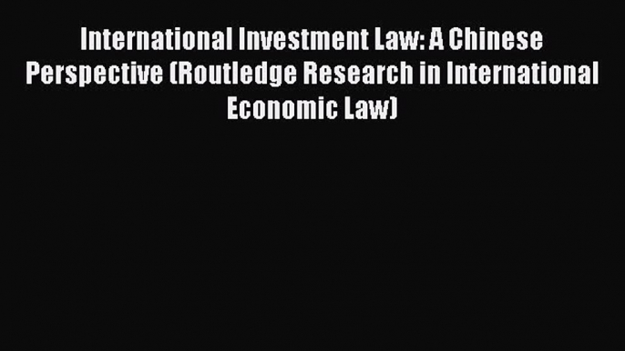 [Download PDF] International Investment Law: A Chinese Perspective (Routledge Research in International