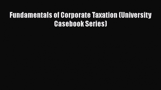 Download Fundamentals of Corporate Taxation (University Casebook Series) Free Books