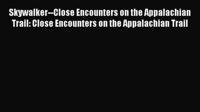 Read Skywalker--Close Encounters on the Appalachian Trail: Close Encounters on the Appalachian