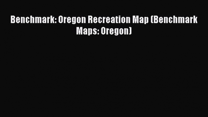 Download Benchmark: Oregon Recreation Map (Benchmark Maps: Oregon) PDF Online