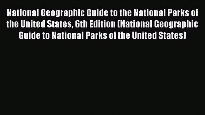 Read National Geographic Guide to the National Parks of the United States 6th Edition (National