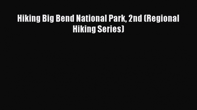 Read Hiking Big Bend National Park 2nd (Regional Hiking Series) Ebook Free