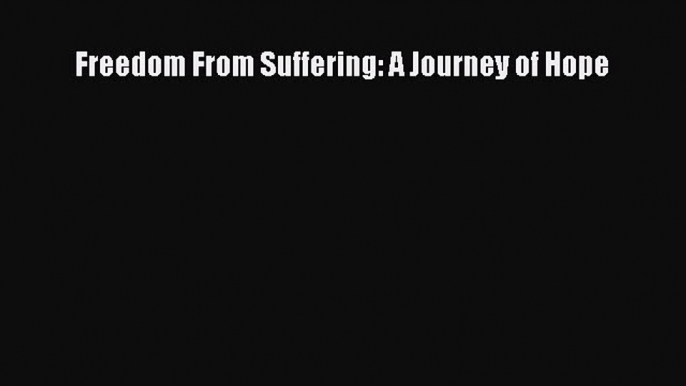 Download Freedom From Suffering: A Journey of Hope  Read Online