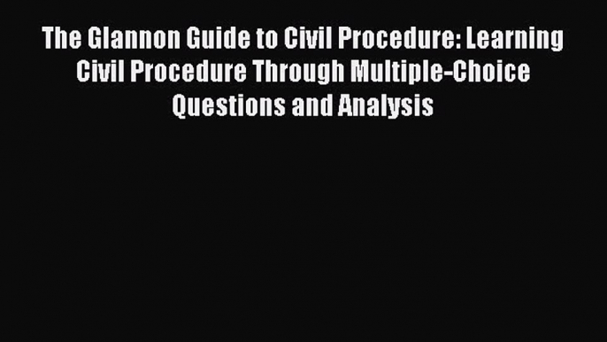 [Download PDF] The Glannon Guide to Civil Procedure: Learning Civil Procedure Through Multiple-Choice