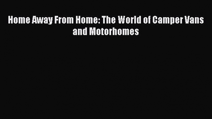 Ebook Home Away From Home: The World of Camper Vans and Motorhomes Read Full Ebook