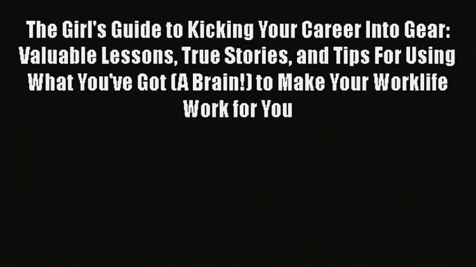 [PDF] The Girl's Guide to Kicking Your Career Into Gear: Valuable Lessons True Stories and