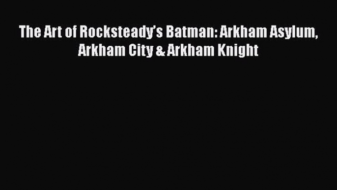 [PDF] The Art of Rocksteady’s Batman: Arkham Asylum Arkham City & Arkham Knight [Download]